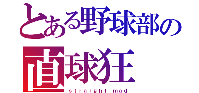 とある野球部の直球狂（ｓｔｒａｉｇｈｔ ｍａｄ）