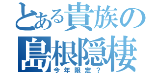 とある貴族の島根隠棲（今年限定？）