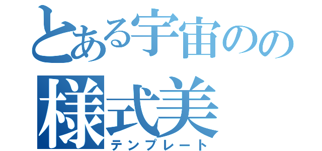 とある宇宙のの様式美（テンプレート）