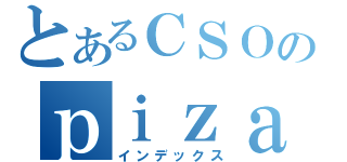 とあるＣＳＯのｐｉｚａｈａｔｔｏ（インデックス）