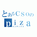 とあるＣＳＯのｐｉｚａｈａｔｔｏ（インデックス）