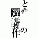 とあるの遅延操作（レイテンシー）