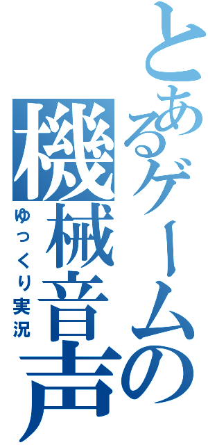 とあるゲームの機械音声（ゆっくり実況）