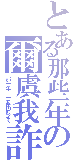 とある那些年の爾虞我詐（那一年 一起出的老Ｋ）