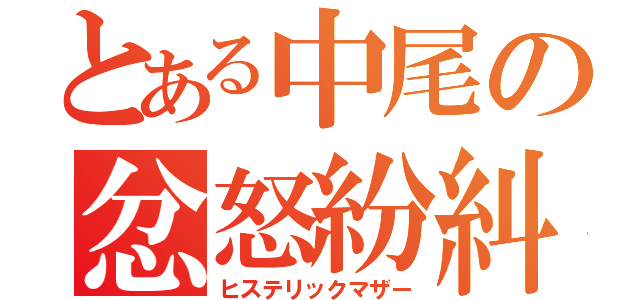 とある中尾の忿怒紛糾母（ヒステリックマザー）