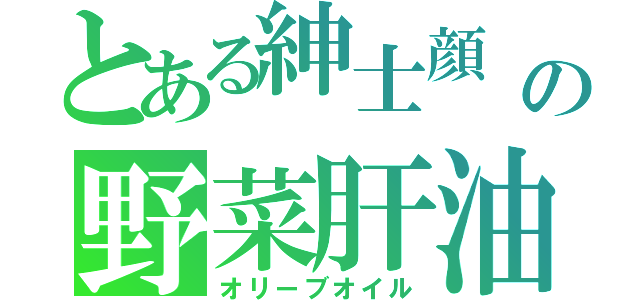 とある紳士顔　の野菜肝油（オリーブオイル）