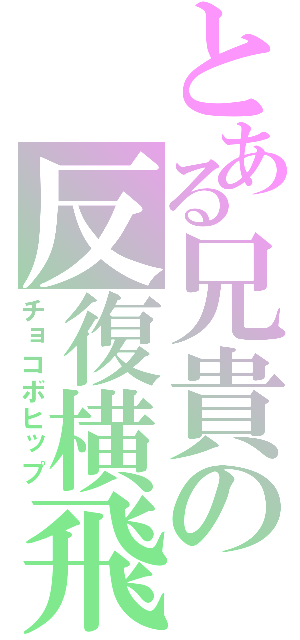 とある兄貴の反復横飛（チョコボヒップ）