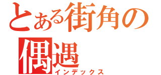 とある街角の偶遇（インデックス）