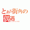 とある街角の偶遇（インデックス）