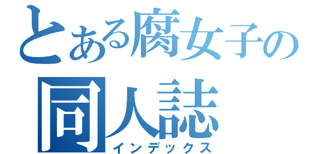 とある腐女子の同人誌（インデックス）