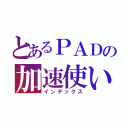 とあるＰＡＤの加速使い（インデックス）