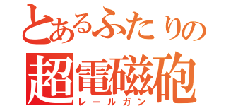 とあるふたりの超電磁砲（レールガン）