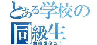 とある学校の同級生（勉強面倒だ！）