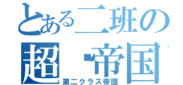 とある二班の超级帝国（第二クラス帝國）