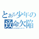 とある少年の致命欠陥（ネジの１本や２本トンじまってらァ）