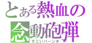 とある熱血の念動砲弾（すごいパーンチ）