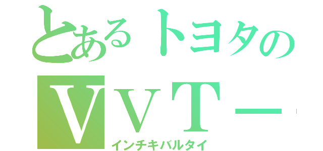 とあるトヨタのＶＶＴ－ｉ（インチキバルタイ）