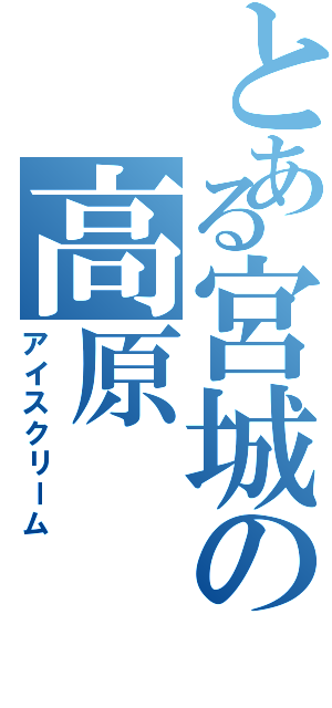 とある宮城の高原（アイスクリーム）