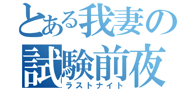 とある我妻の試験前夜（ラストナイト）