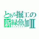 とある掘工の新緑魚加Ⅱ（イッテンナナ）