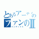 とあるアーティストのファンの集いⅡ（インデックス）