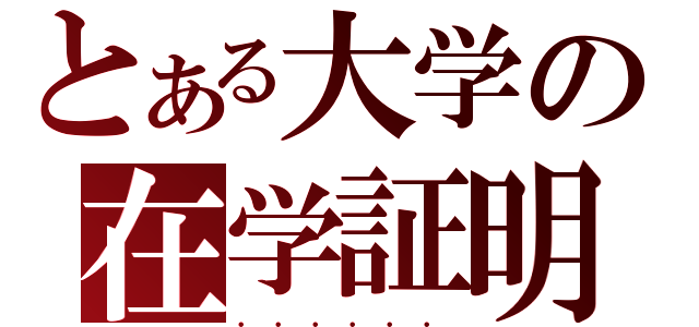 とある大学の在学証明（．．．．．．）