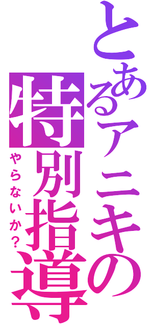 とあるアニキの特別指導（やらないか？）