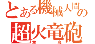 とある機械人間の超火竜砲（掌底）