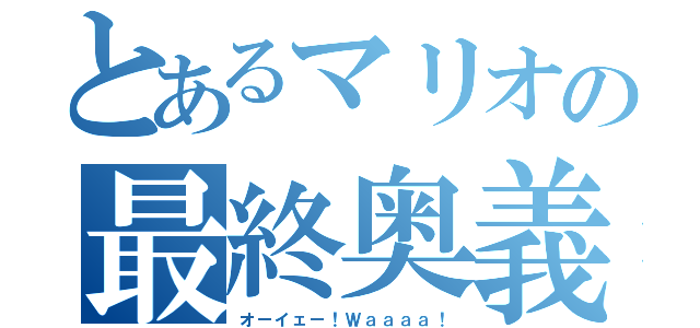 とあるマリオの最終奥義（オーイェー！Ｗａａａａ！）