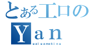 とある工口のＹａｎ（ｇａｌｇａｍｅｋｉｎｇ）