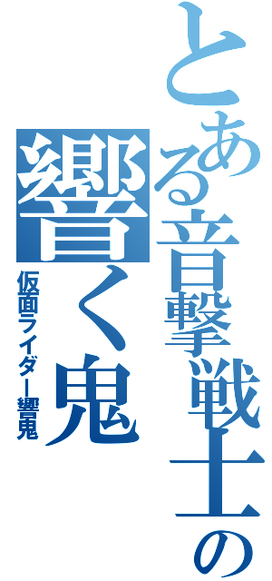 とある音撃戦士の響く鬼（仮面ライダー響鬼）