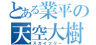 とある業平の天空大樹（スカイツリー）