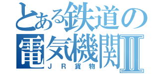 とある鉄道の電気機関車Ⅱ（ＪＲ貨物）