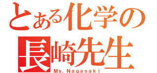 とある化学の長崎先生（Ｍｓ．Ｎａｇａｓａｋｉ）