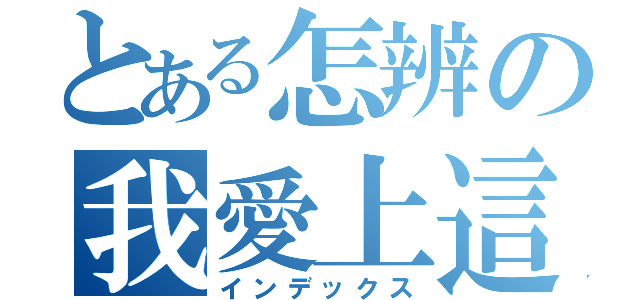 とある怎辨の我愛上這東西了（インデックス）