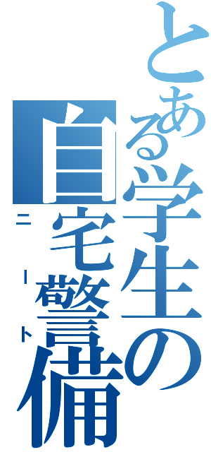 とある学生の自宅警備（ニート）