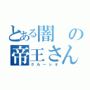 とある闇の帝王さん（クルーシオ）