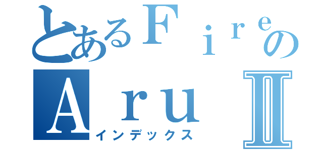 とあるＦｉｒｅのＡｒｕⅡ（インデックス）