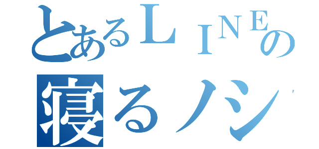 とあるＬＩＮＥの寝るノシ（）