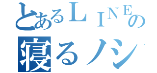 とあるＬＩＮＥの寝るノシ（）