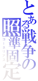 とある戦争の照準固定（コーネリアス）