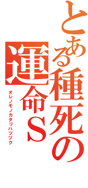 とある種死の運命Ｓ（オレノモノカタリハツヅク）