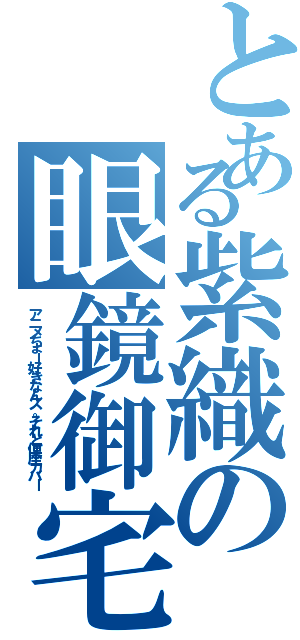 とある紫織の眼鏡御宅Ⅱ（アニメちょー好きなんス。それと便座カバー）