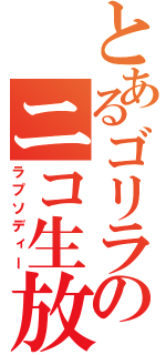 とあるゴリラのニコ生放送（ラプソディー）