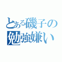 とある磯子の勉強嫌い（）