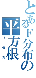 とあるＦ分布の平方根（ｔ分布）