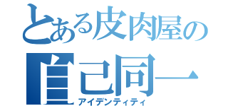 とある皮肉屋の自己同一性（アイデンティティ）