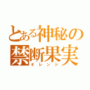 とある神秘の禁断果実（オレンジ）