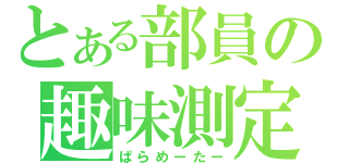 とある部員の趣味測定（ぱらめーたー）