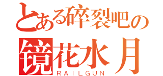 とある碎裂吧の镜花水月（ＲＡＩＬＧＵＮ）